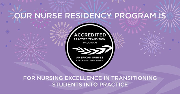 Our nurse residency program is accredited by the American Nurses Credentialing Center for nursing excellence in transitioning students into practice
